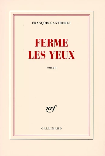 Ferme les yeux - François Gantheret - GALLIMARD