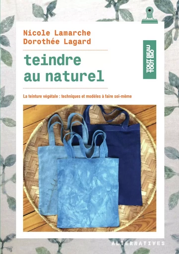 Teindre au naturel - Dorothée Lagard, Nicole Lamarche - ALTERNATIVES