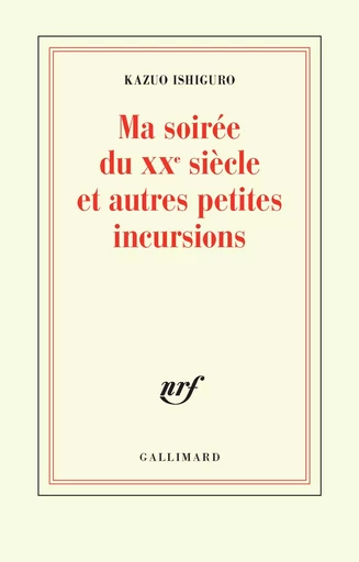 Ma soirée du XXᵉ siècle et autres petites incursions - Kazuo Ishiguro - GALLIMARD