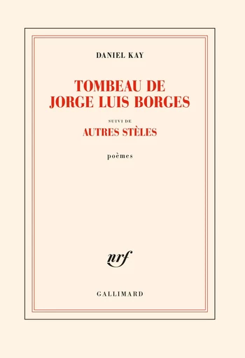 Tombeau de Jorge Luis Borges suivi d'autres stèles - Daniel Kay - GALLIMARD