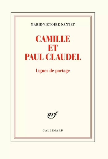 Camille et Paul Claudel - Marie-Victoire Nantet - GALLIMARD