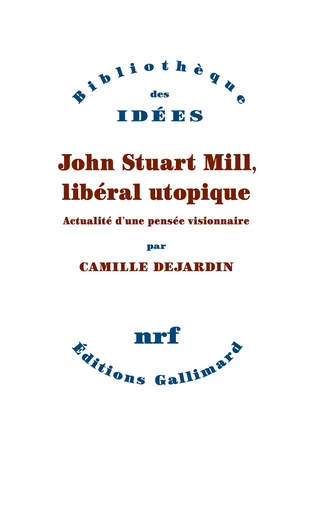 John Stuart Mill, libéral utopique - Camille DEJARDIN - GALLIMARD