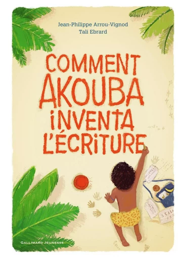 Comment Akouba inventa l'écriture - Jean-Philippe Arrou-Vignod - GALLIMARD JEUNE