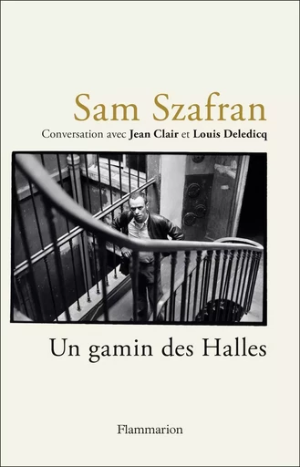 Sam Szafran - Un gamin des Halles - Jean Clair, Sam Szafran, Louis Deledicq - FLAMMARION