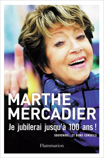 Je jubilerai jusqu'à 100 ans ! - Marthe Mercadier - FLAMMARION