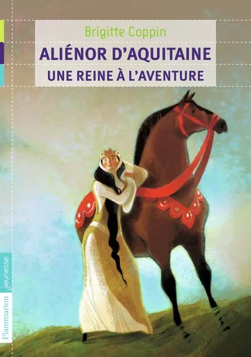 Aliénor d'Aquitaine, une reine à l'aventure - Brigitte Coppin - FLAM JEUNESSE