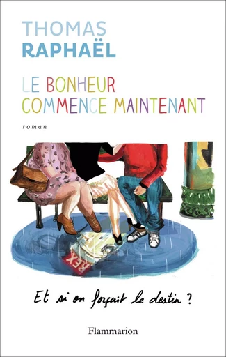 Le bonheur commence maintenant - Thomas Raphaël - FLAMMARION