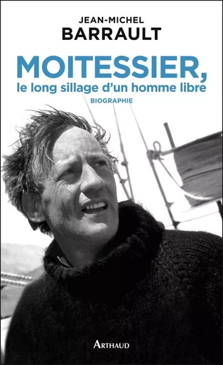 Moitessier, le long sillage d'un homme libre - Jean-Michel Barrault - ARTHAUD