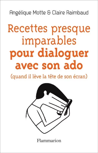 Recettes presque imparables pour dialoguer avec son ado - Claire Raimbaud, Angélique Motte - FLAMMARION