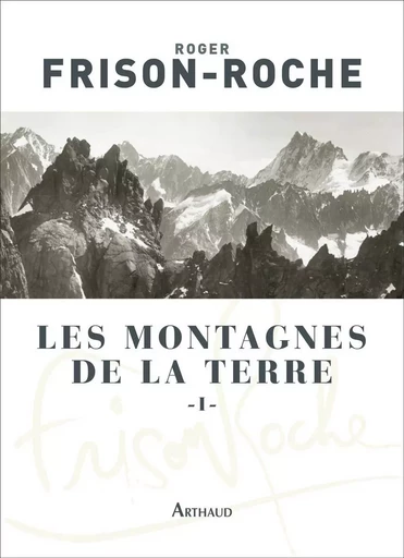 Les Montagnes de la Terre - Roger Frison-Roche - ARTHAUD