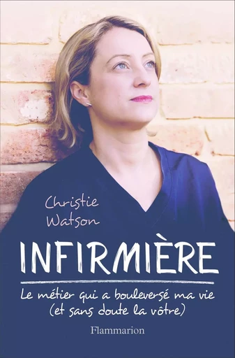 Infirmière : le métier qui a bouleversé ma vie (et sans doute la vôtre) - Christie Watson - FLAMMARION