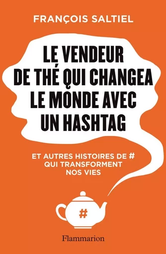 Le vendeur de thé qui changea le monde avec un hashtag - François Saltiel - FLAMMARION