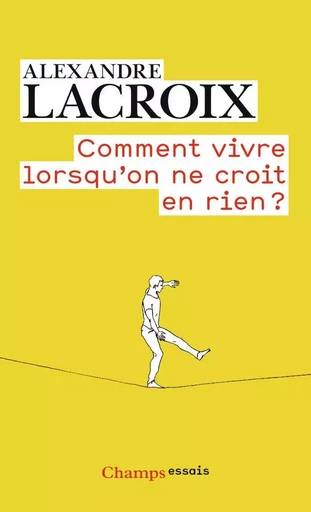 Comment vivre lorsqu'on ne croit en rien ? - Alexandre Lacroix - FLAMMARION