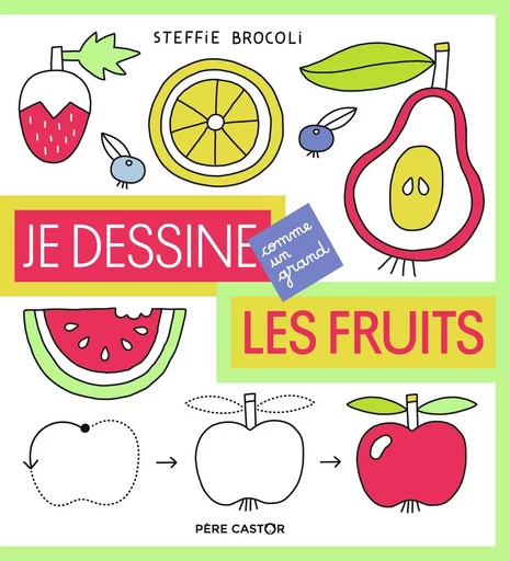 Je dessine comme un grand - Les fruits - Steffie Brocoli - PERE CASTOR