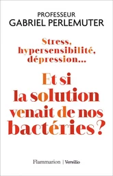 Stress, hypersensibilité, dépression... Et si la solution venait de nos bactéries ?