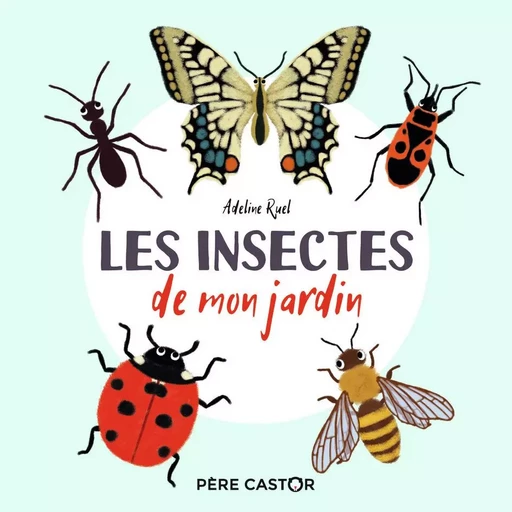 Les insectes de mon jardin - ADELINE RUEL - PERE CASTOR