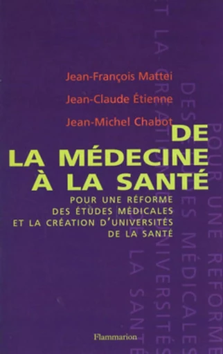 De la médecine à la santé pour une réforme des études médicales et la création d'universités de santé - Jean-Michel CHABOT, Jean-Claude ETIENNE, Jean-François MATTEI - MEDECINE SCIENC