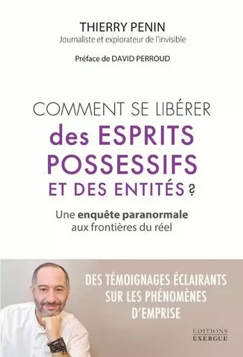 Comment se libérer des esprits possessifs et des entités ? - Une enquête paranormale aux frontières du réel - Thierry Penin - Courrier du livre