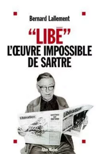 « Libé », l'oeuvre impossible de Sartre - Bernard Lallement - ALBIN MICHEL