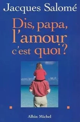 Dis papa, l'amour c'est quoi ? - Jacques Salomé - ALBIN MICHEL