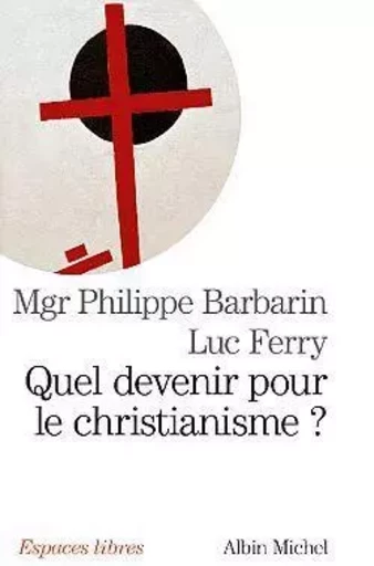 Quel devenir pour le christianisme ? - Philippe Barbarin, Luc Ferry - ALBIN MICHEL