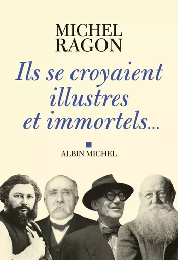 Ils se croyaient illustres et immortels... - Michel Ragon - ALBIN MICHEL