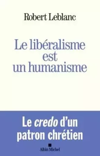 Le Libéralisme est un humanisme - Robert Leblanc - ALBIN MICHEL