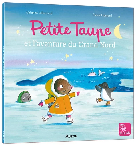 PETITE TAUPE ET L'AVENTURE DU GRAND NORD - Orianne Lallemand - AUZOU EDITIONS