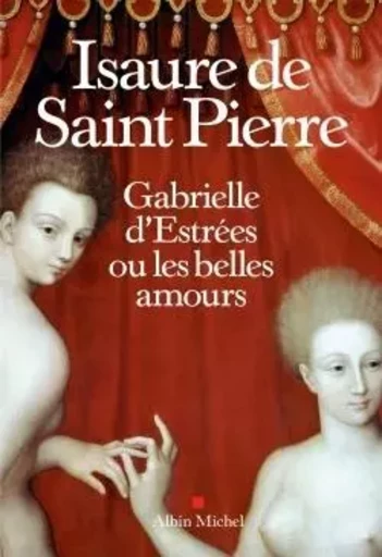 Gabrielle d'Estrées ou les belles amours - Isaure de Saint Pierre - ALBIN MICHEL