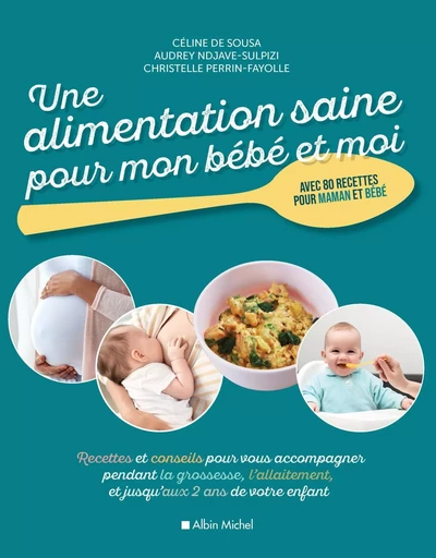 Une alimentation saine pour mon bébé et moi - Céline De Sousa, Audrey Ndjave, Christelle Perrin-Fayolle - ALBIN MICHEL