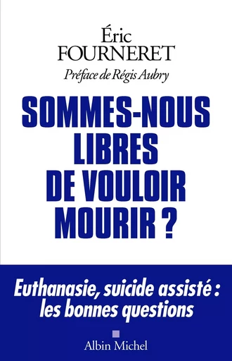 Sommes-nous libres de vouloir mourir ? - Eric Fourneret - ALBIN MICHEL