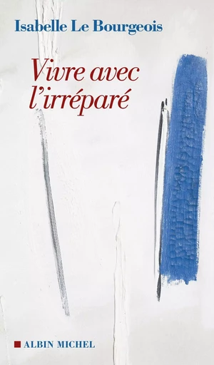 Vivre avec l'irréparé - Isabelle Le Bourgeois - ALBIN MICHEL