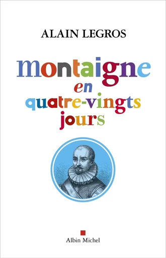 Montaigne en quatre-vingts jours - Alain Legros - ALBIN MICHEL