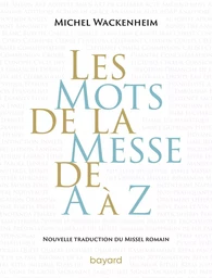 Les mots de la messe de A à Z. Nouvelle traduction du Missel romain.