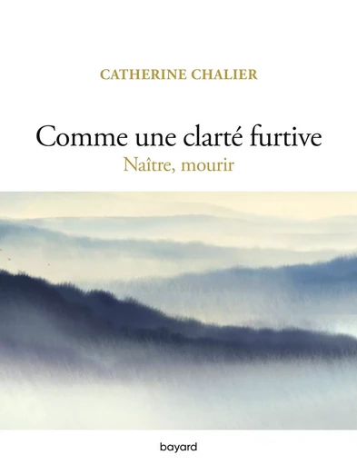 Comme une clarté furtive. Naître, mourir - Catherine Chalier - BAYARD ADULTE