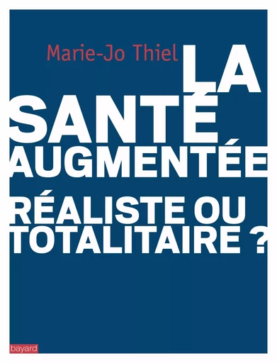 La santé augmentée : réaliste ou totalitaire? - Marie-Jo Thiel - BAYARD ADULTE