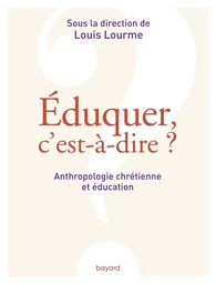 Éduquer, c'est-à-dire ? Anthropologie chrétienne et éducation