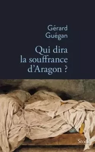 QUI DIRA LA SOUFFRANCE D ARAGON - Gérard Guégan - STOCK