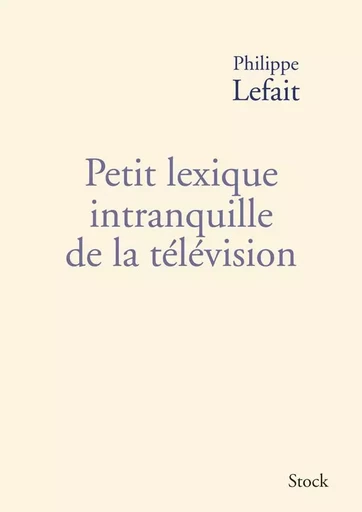 Petit lexique intranquille de la télévision - Philippe Lefait - STOCK