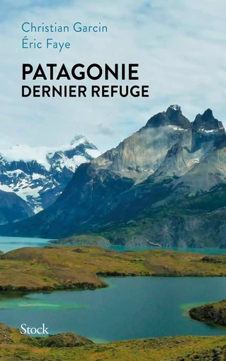 Patagonie dernier refuge - Éric FAYE, Christian GARCIN - STOCK