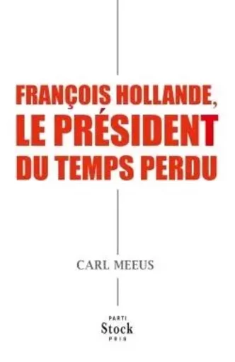 FRANCOIS HOLLANDE LE PRESIDENT DU TEMPS PERDU - Carl Meeus - STOCK