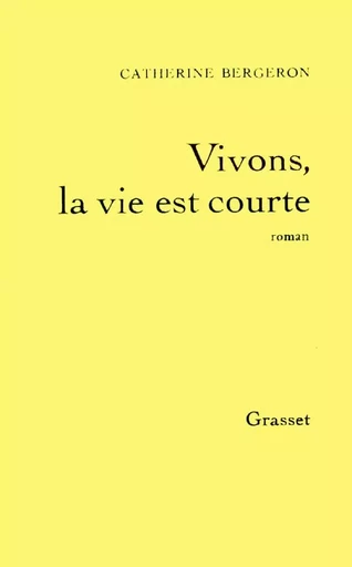 Vivons, la vie est courte - Catherine Bergeron - GRASSET