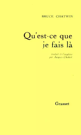 QU EST-CE QUE JE FAIS LA - Bruce Chatwin - GRASSET