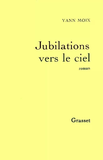 Jubilations vers le ciel - Yann Moix - GRASSET