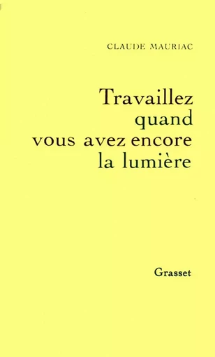 Travaillez quand vous avez encore la lumière - Claude Mauriac - GRASSET