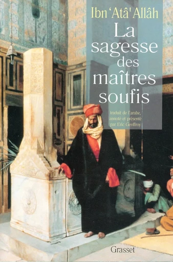 La sagesse des maîtres soufis - Eric Geoffroy, Ahmad ibn Muhammad Ibn ,AtÅa Allâh al-Iskandari - GRASSET