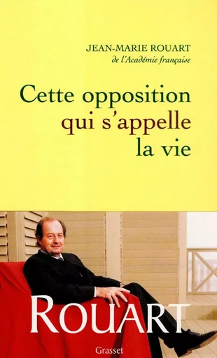 Cette opposition qui s'appelle la vie - Jean-Marie Rouart - GRASSET