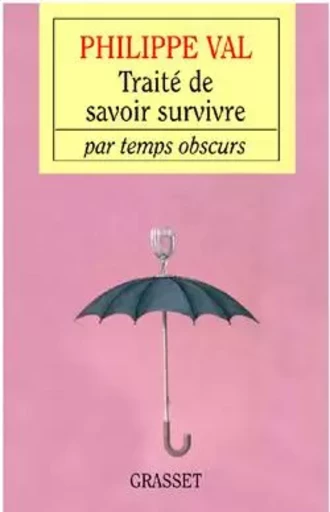 Traité de savoir survivre par temps obscurs - Philippe Val - GRASSET