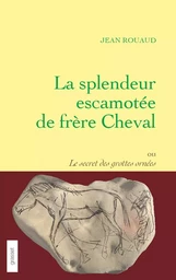 La splendeur escamotée de frère Cheval ou le secret des grottes ornées