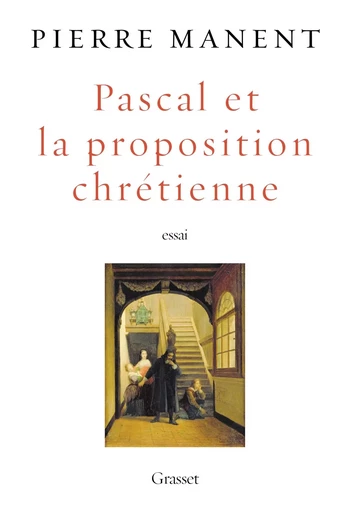 Pascal et la proposition chrétienne - Pierre Manent - GRASSET